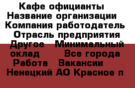 Кафе официанты › Название организации ­ Компания-работодатель › Отрасль предприятия ­ Другое › Минимальный оклад ­ 1 - Все города Работа » Вакансии   . Ненецкий АО,Красное п.